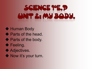  Human Body
 Parts of the head.
 Parts of the body.
 Feeling.
 Adjectives.
 Now it’s your turn.
 