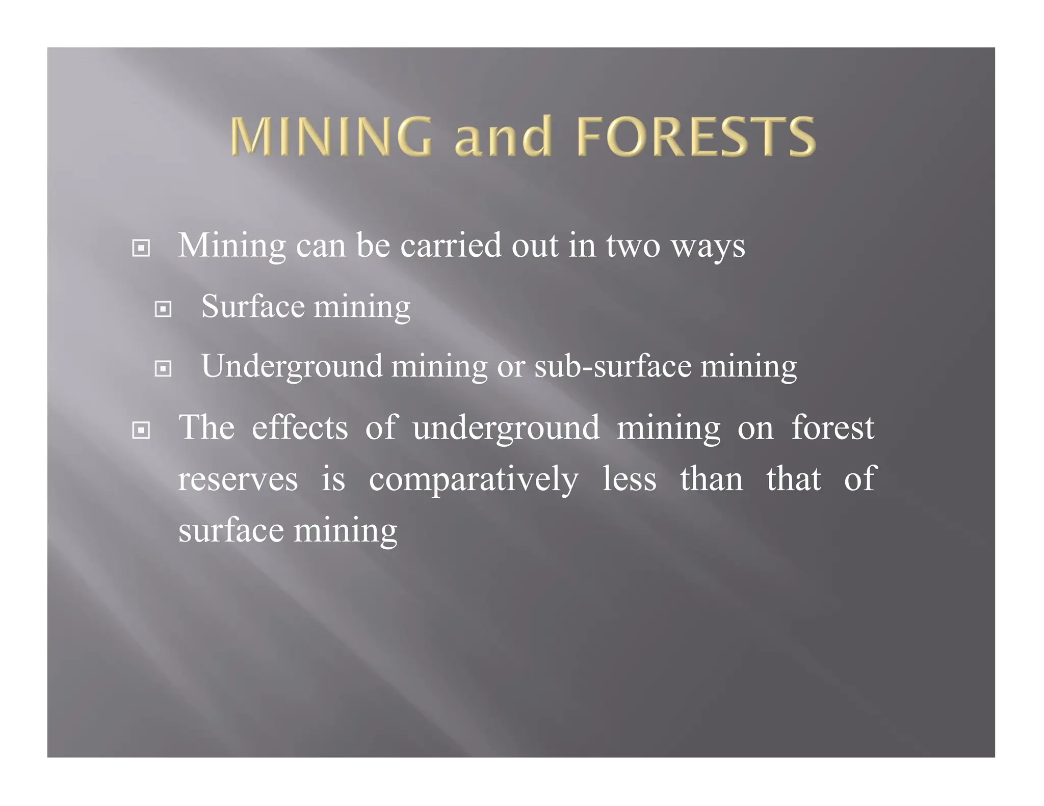  Mining can be carried out in two ways
 Surface mining
 Underground mining or sub-surface mining
 The effects of underground mining on forest
reserves is comparatively less than that of
surface mining
 