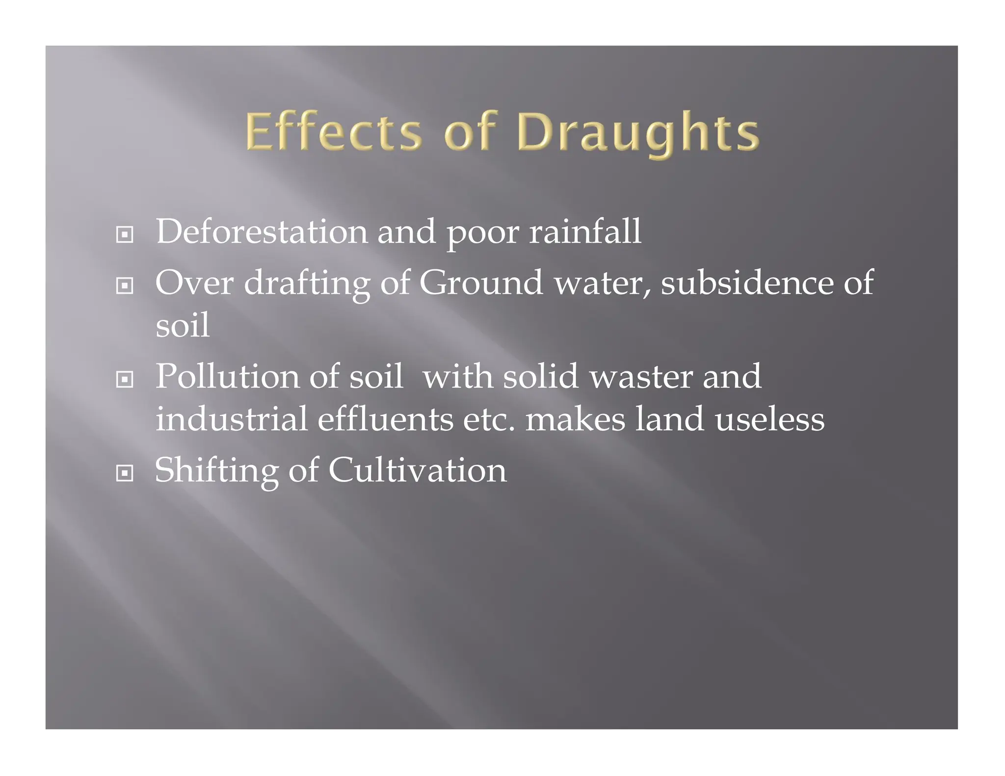  Deforestation and poor rainfall
 Over drafting of Ground water, subsidence of
soil
 Pollution of soil with solid waster and
industrial effluents etc. makes land useless
 Shifting of Cultivation
 