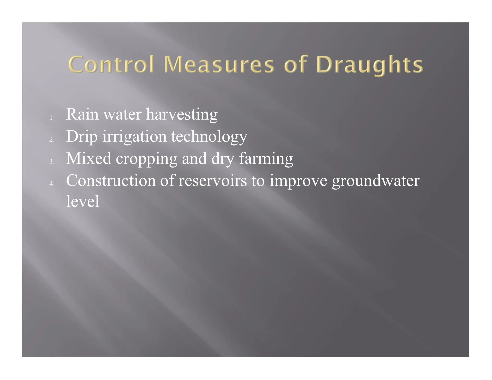 1. Rain water harvesting
2. Drip irrigation technology
3. Mixed cropping and dry farming
4. Construction of reservoirs to improve groundwater
level
 
