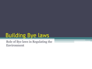 Building Bye laws
Role of Bye laws in Regulating the
Environment
 