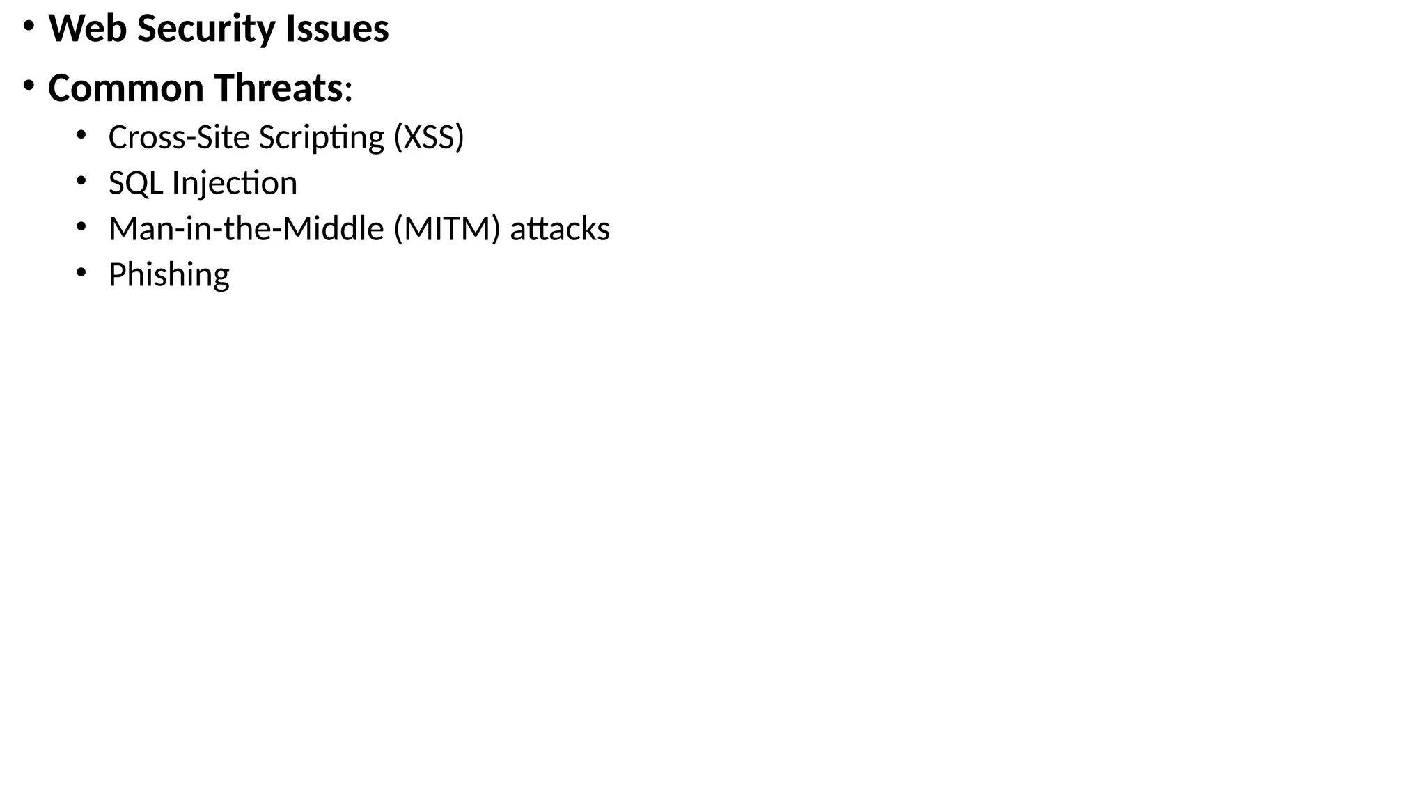 • Web Security Issues
• Common Threats:
• Cross-Site Scripting (XSS)
• SQL Injection
• Man-in-the-Middle (MITM) attacks
• Phishing
 