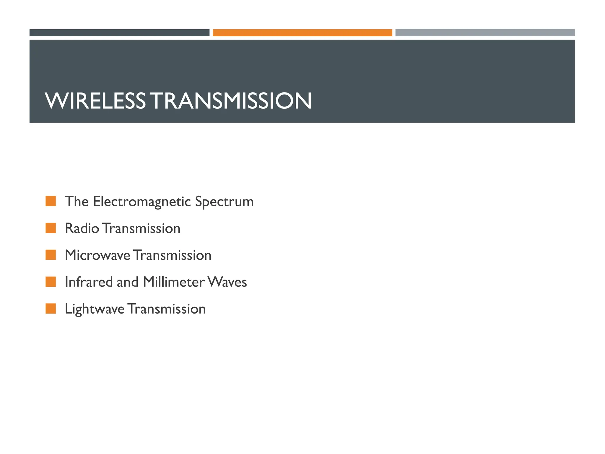 WIRELESSTRANSMISSION
 The Electromagnetic Spectrum
 Radio Transmission
 Microwave Transmission
 Infrared and Millimeter Waves
 Lightwave Transmission
 