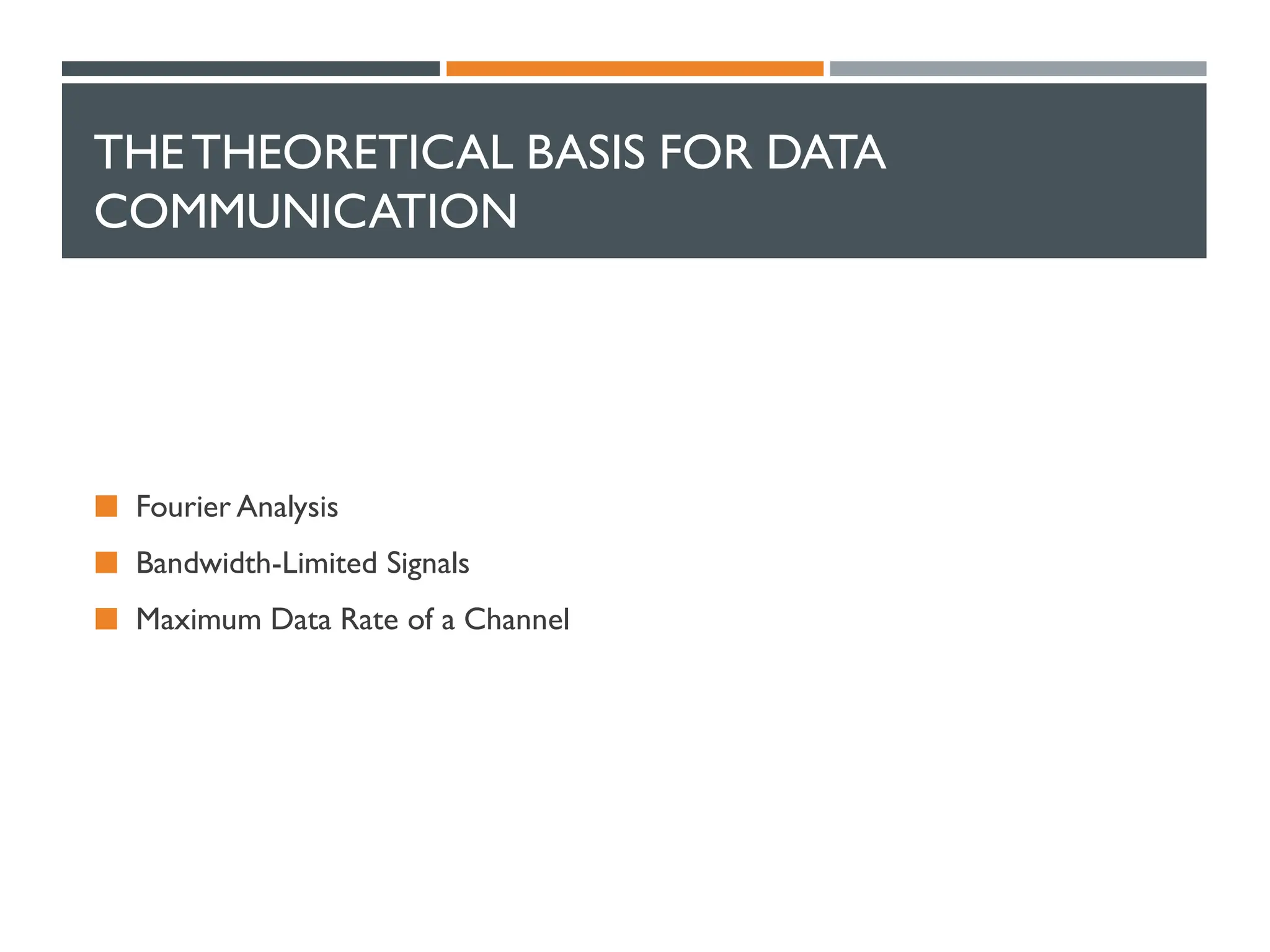 THETHEORETICAL BASIS FOR DATA
COMMUNICATION
 Fourier Analysis
 Bandwidth-Limited Signals
 Maximum Data Rate of a Channel
 