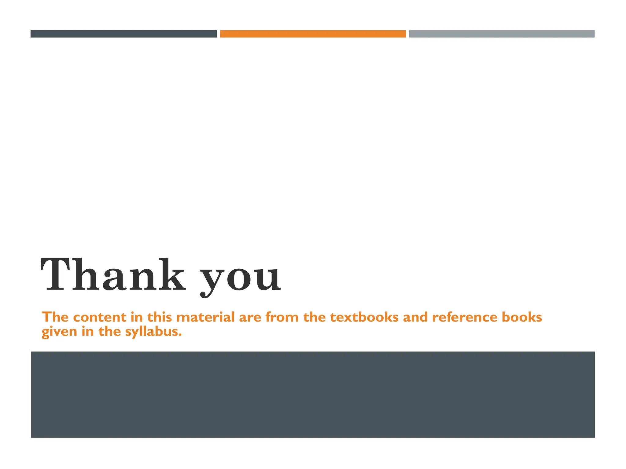 Thank you
The content in this material are from the textbooks and reference books
given in the syllabus.
 