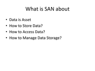 What is SAN about
• Data is Asset
• How to Store Data?
• How to Access Data?
• How to Manage Data Storage?
 