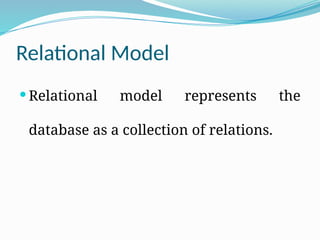 Relational Model
 Relational model represents the
database as a collection of relations.
 