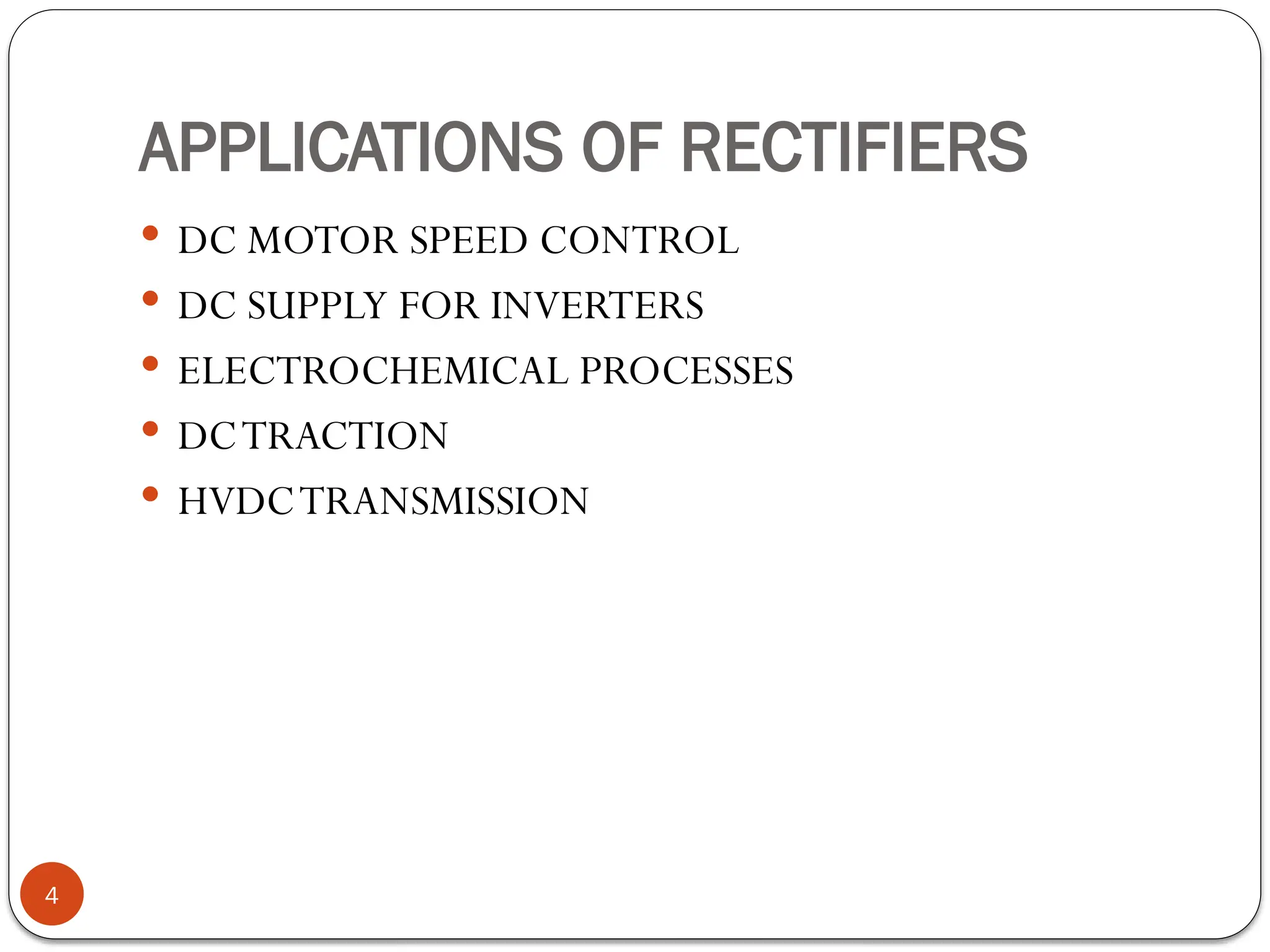 APPLICATIONS OF RECTIFIERS
 DC MOTOR SPEED CONTROL
 DC SUPPLY FOR INVERTERS
 ELECTROCHEMICAL PROCESSES
 DCTRACTION
 HVDCTRANSMISSION
4
 