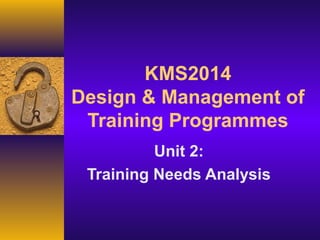 KMS2014
Design & Management of
 Training Programmes
          Unit 2:
 Training Needs Analysis
 