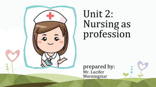 Unit 2:
Nursing as
profession
prepared by:
Mr. Lucifer
Morningstar
 