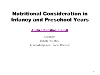 Nutritional Consideration in
Infancy and Preschool Years
Applied Nutrition Unit-II
Shabnam
Faculty INS-KMU
Acknowledgement: Imran Waheed
1
 