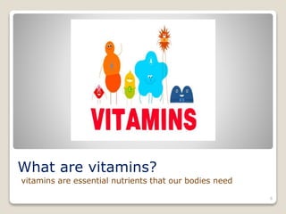 What are vitamins?
vitamins are essential nutrients that our bodies need
6
 