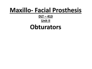 Maxillo- Facial Prosthesis
DLT – 413
Unit II
Obturators
 