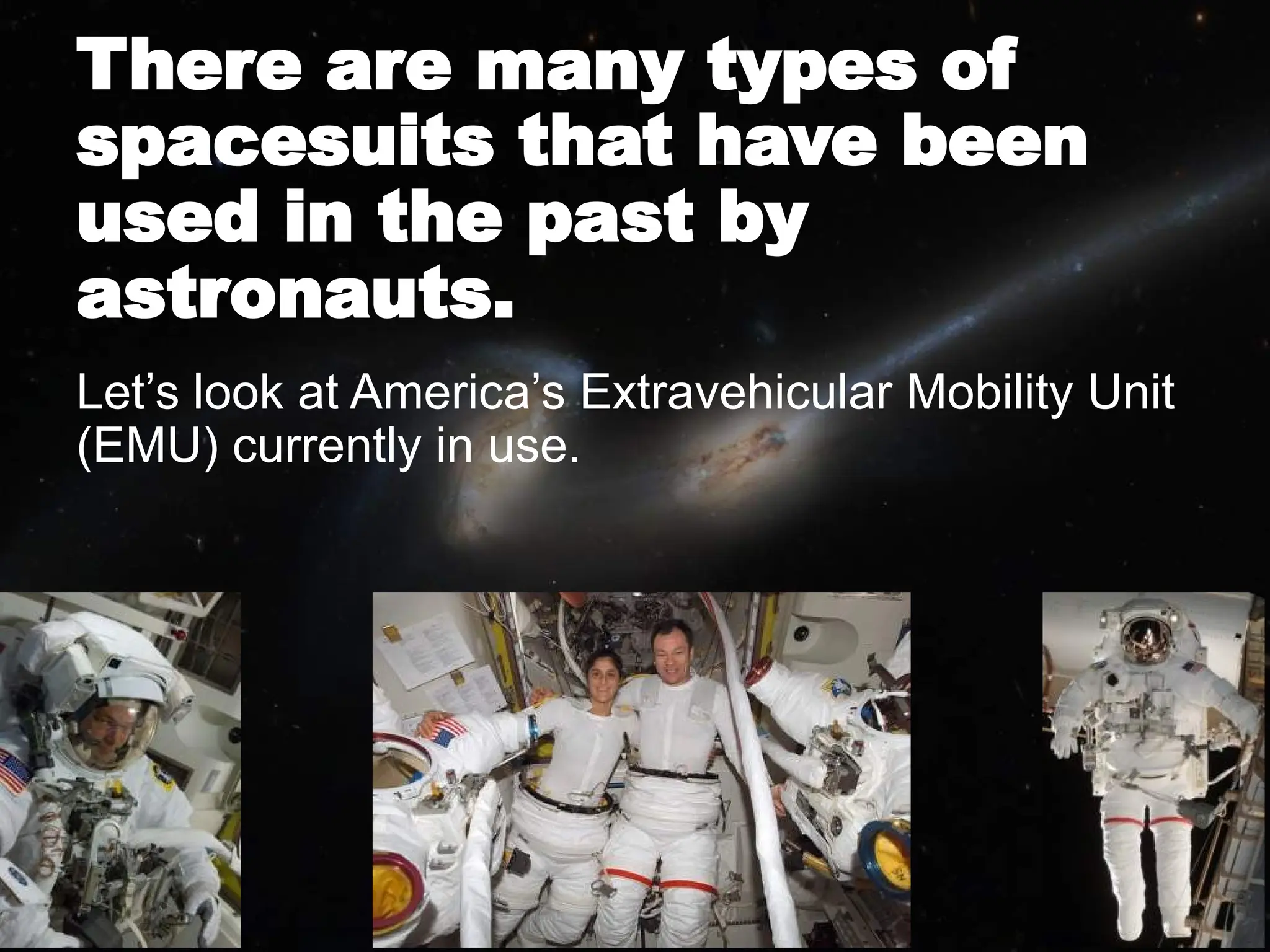 There are many types of
spacesuits that have been
used in the past by
astronauts.
Let’s look at America’s Extravehicular Mobility Unit
(EMU) currently in use.
 