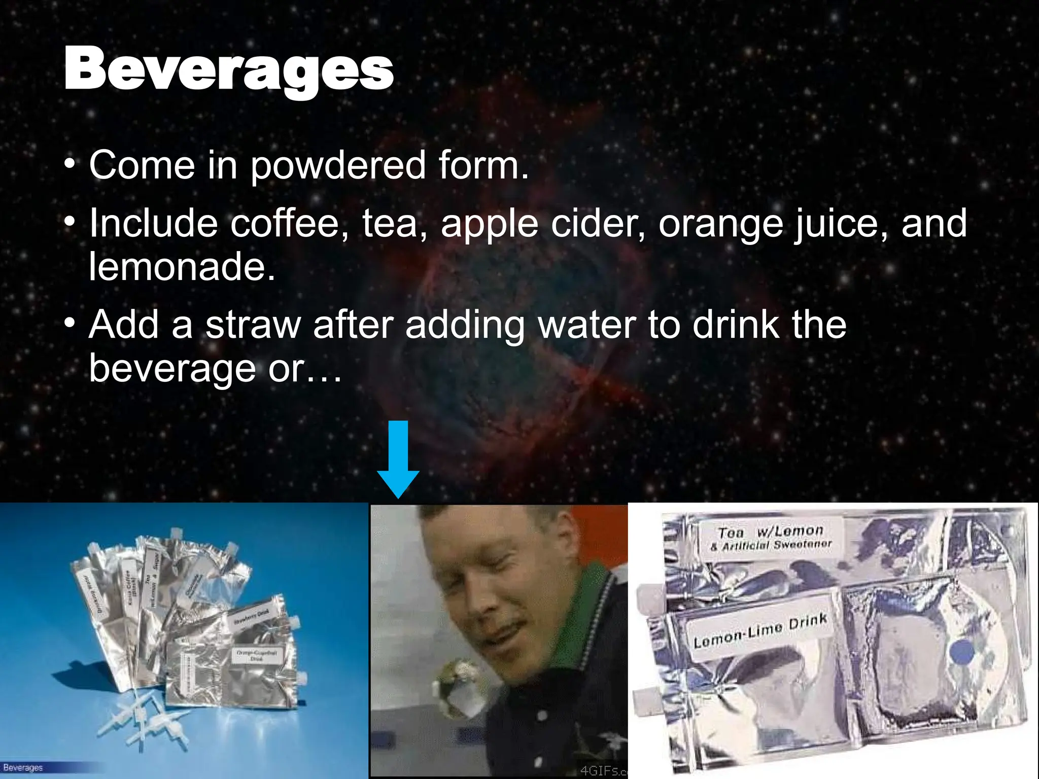 Beverages
• Come in powdered form.
• Include coffee, tea, apple cider, orange juice, and
lemonade.
• Add a straw after adding water to drink the
beverage or…
 