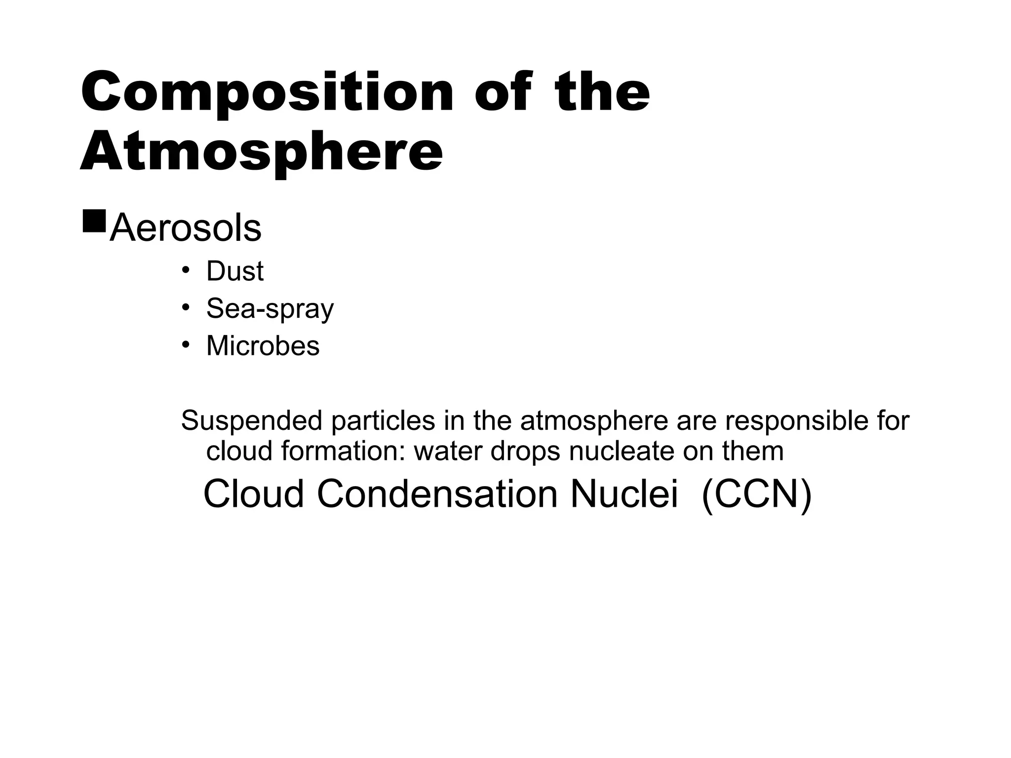 Composition of the
Atmosphere
Aerosols
• Dust
• Sea-spray
• Microbes
Suspended particles in the atmosphere are responsible for
cloud formation: water drops nucleate on them
Cloud Condensation Nuclei (CCN)
 