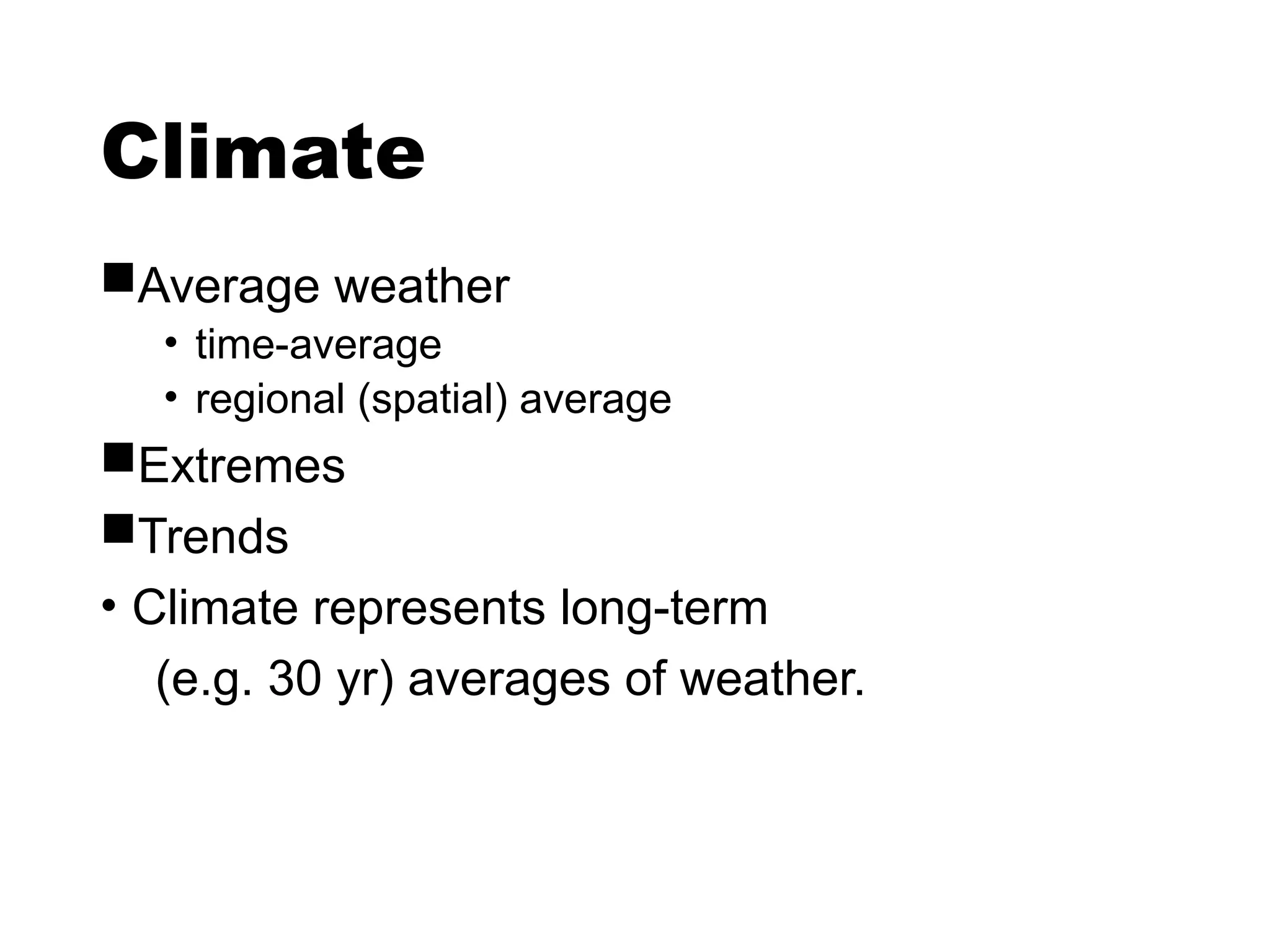 Climate
Average weather
• time-average
• regional (spatial) average
Extremes
Trends
• Climate represents long-term
(e.g. 30 yr) averages of weather.
 