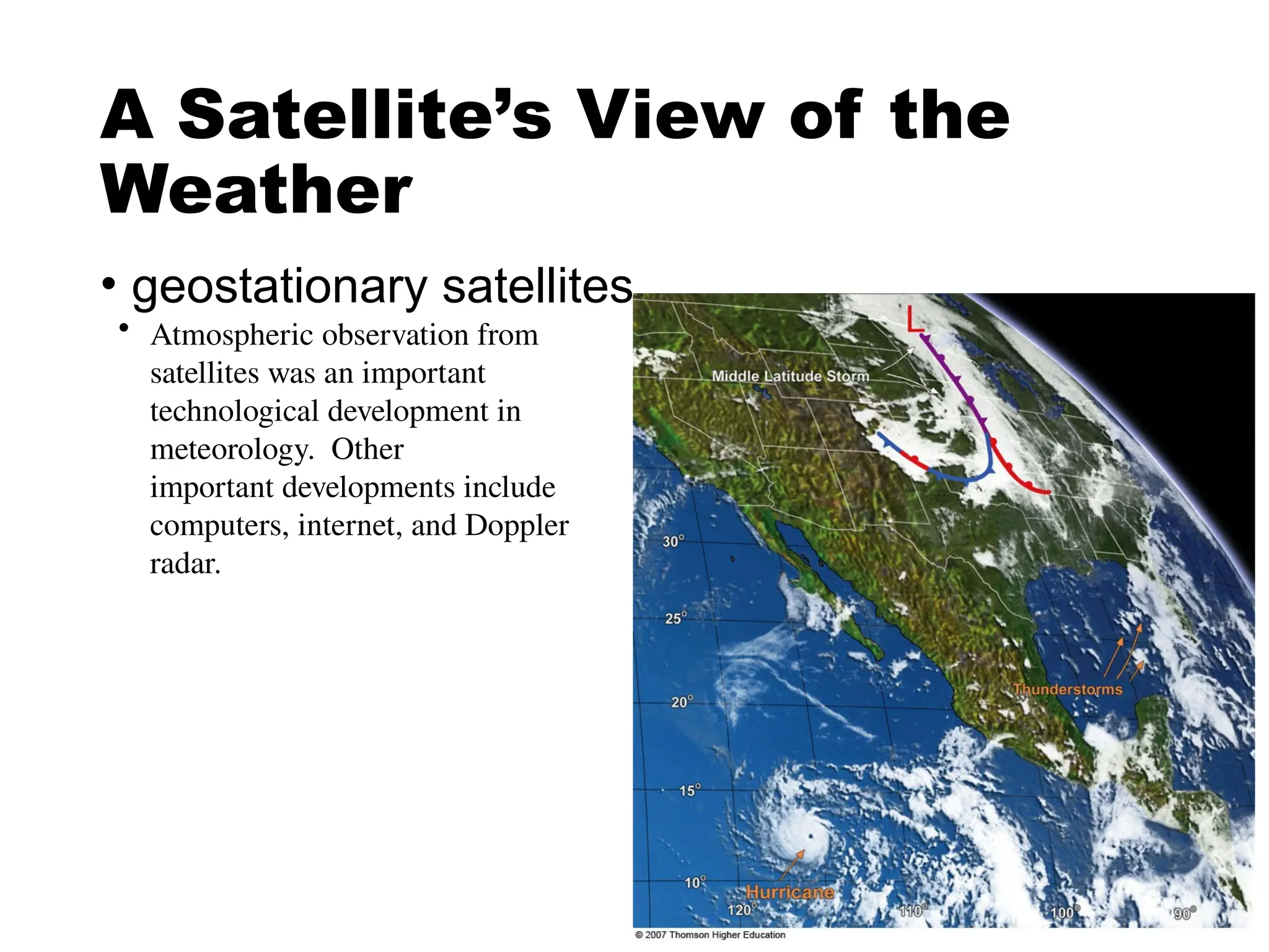 A Satellite’s View of the
Weather
• geostationary satellites
• Atmospheric observation from
satellites was an important
technological development in
meteorology. Other
important developments include
computers, internet, and Doppler
radar.
 