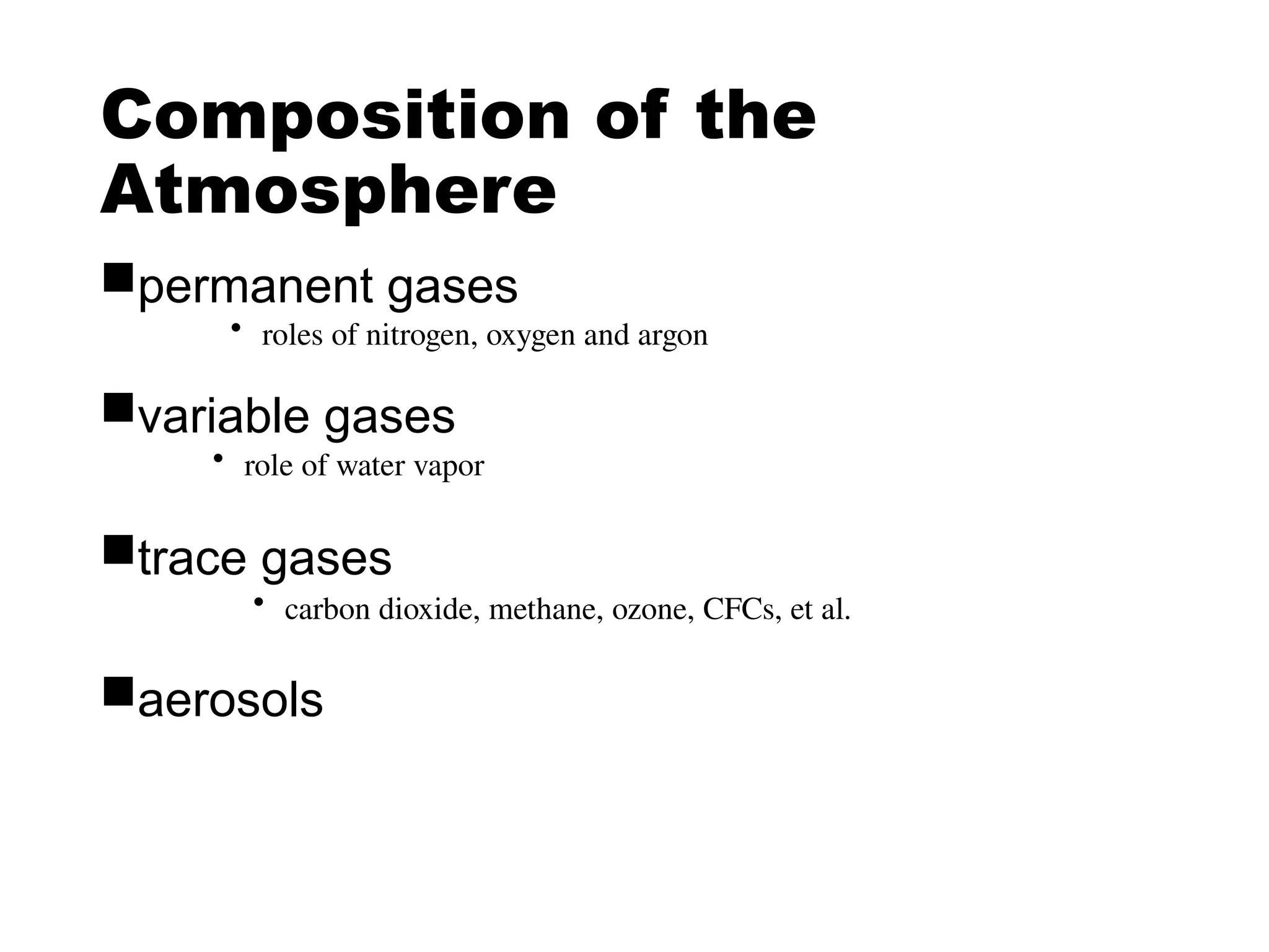 Composition of the
Atmosphere
permanent gases
variable gases
trace gases
aerosols
• roles of nitrogen, oxygen and argon
• role of water vapor
• carbon dioxide, methane, ozone, CFCs, et al.
 
