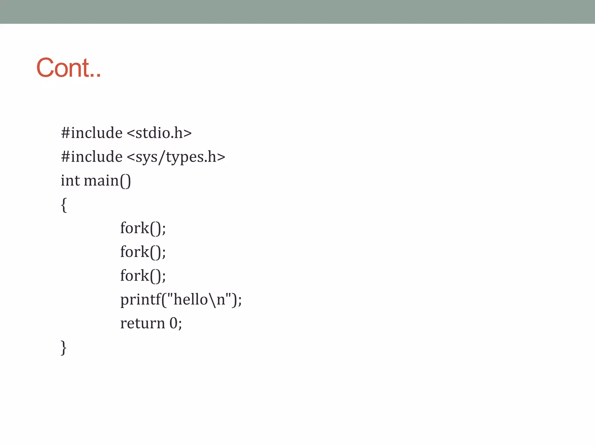 Cont..
#include <stdio.h>
#include <sys/types.h>
int main()
{
fork();
fork();
fork();
printf("hellon");
return 0;
}
 