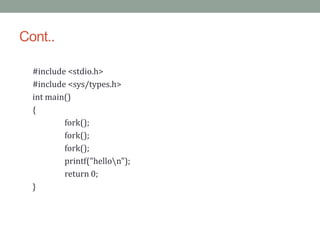 Cont..
#include <stdio.h>
#include <sys/types.h>
int main()
{
fork();
fork();
fork();
printf("hellon");
return 0;
}
 