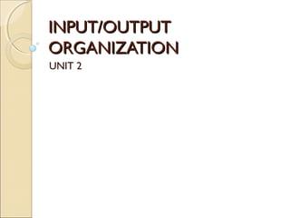 INPUT/OUTPUT
ORGANIZATION
UNIT 2
 