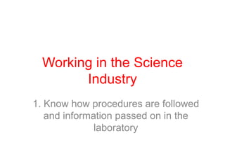 Working in the Science Industry 1. Know how procedures are followed and information passed on in the laboratory 