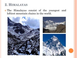2. HIMALAYAS
 The Himalayas consist of the youngest and
loftiest mountain chains in the world.
 