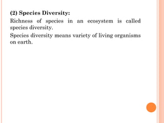 (2) Species Diversity:
Richness of species in an ecosystem is called
species diversity.
Species diversity means variety of living organisms
on earth.
 