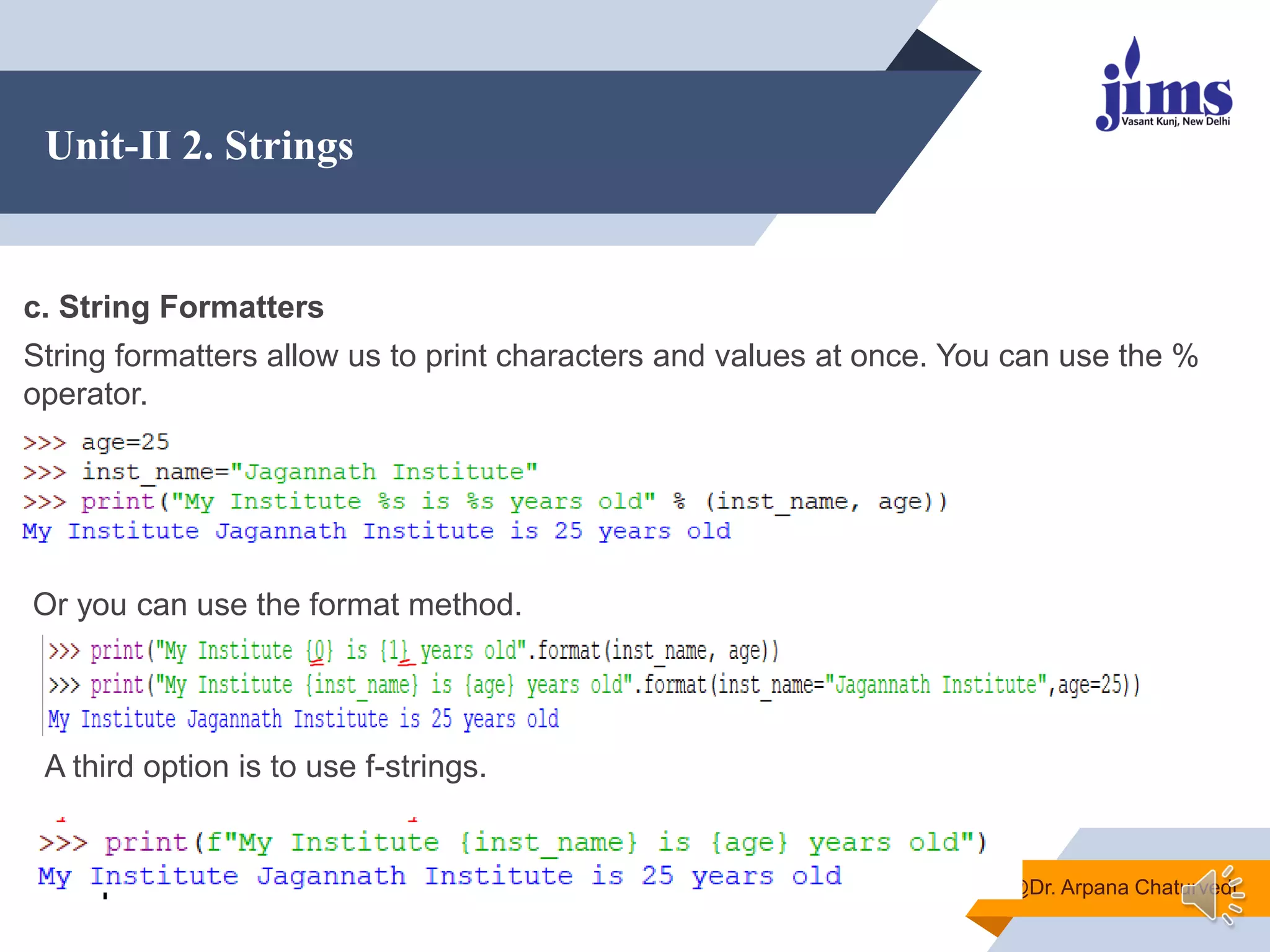 Unit-II 2. Strings
@Dr. Arpana Chaturvedi
c. String Formatters
String formatters allow us to print characters and values at once. You can use the %
operator.
Or you can use the format method.
A third option is to use f-strings.
 
