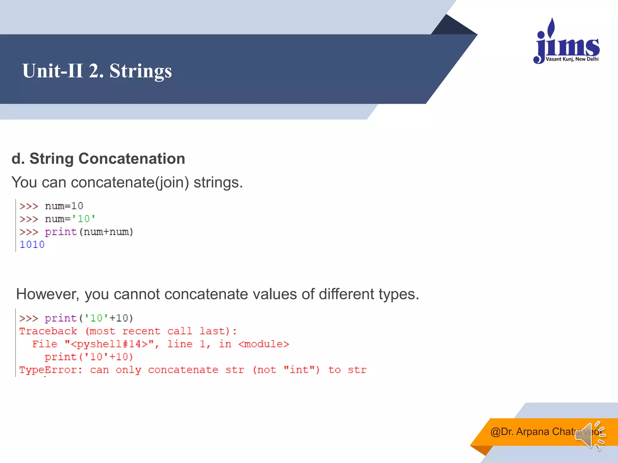 Unit-II 2. Strings
@Dr. Arpana Chaturvedi
d. String Concatenation
You can concatenate(join) strings.
However, you cannot concatenate values of different types.
 