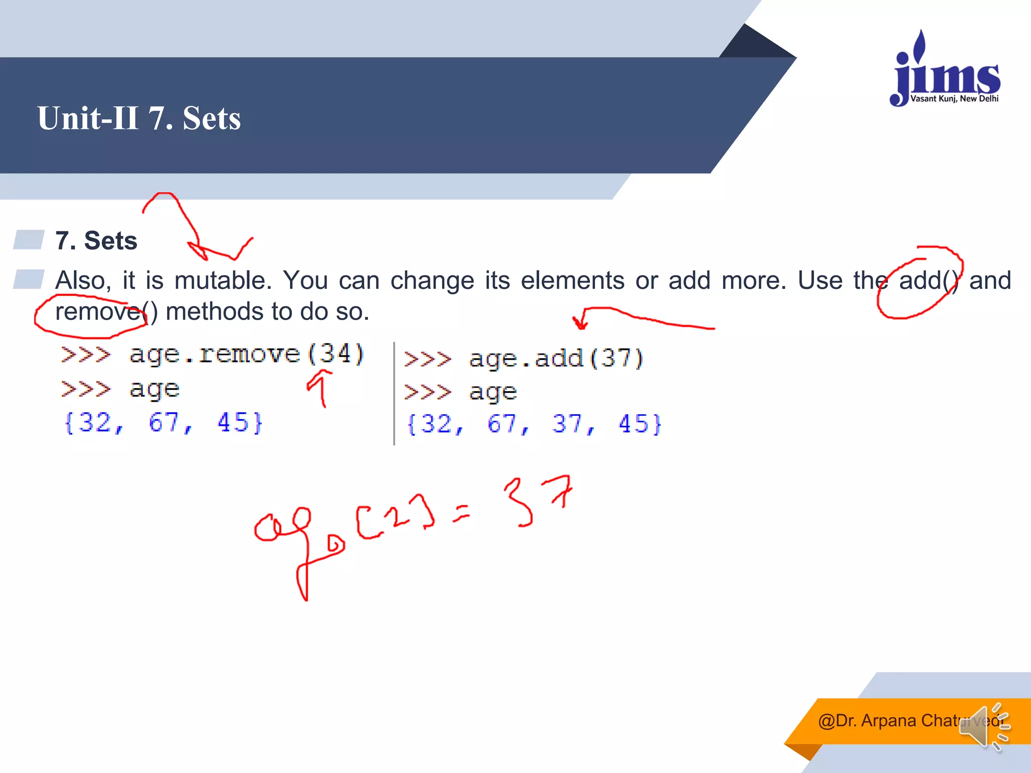 Unit-II 7. Sets
▰ 7. Sets
▰ Also, it is mutable. You can change its elements or add more. Use the add() and
remove() methods to do so.
@Dr. Arpana Chaturvedi
 