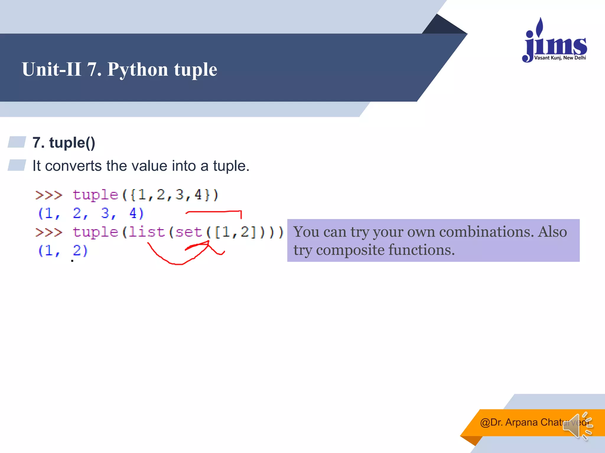 Unit-II 7. Python tuple
▰ 7. tuple()
▰ It converts the value into a tuple.
@Dr. Arpana Chaturvedi
You can try your own combinations. Also
try composite functions.
 