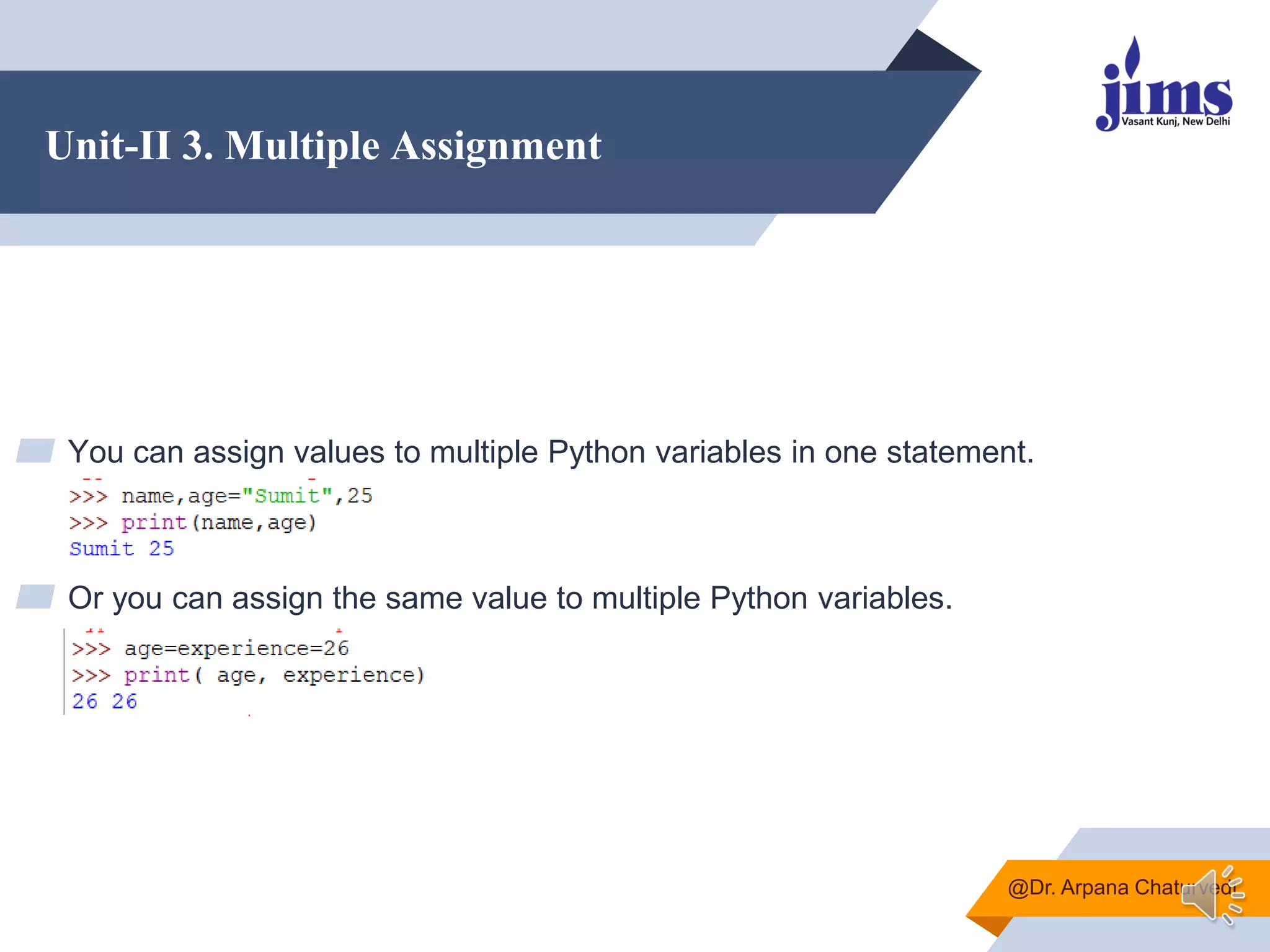 Unit-II 3. Multiple Assignment
▰ You can assign values to multiple Python variables in one statement.
▰ Or you can assign the same value to multiple Python variables.
@Dr. Arpana Chaturvedi
 