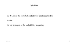 12/07/2024 21
(a) No, since the sum of all probabilities is not equal to 1.0.
(b) Yes.
(c) No, since one of the probabilities is negative.
Solution
 