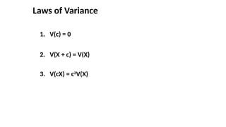 Laws of Variance
1. V(c) = 0
2. V(X + c) = V(X)
3. V(cX) = c2
V(X)
 