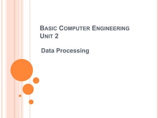 BASIC COMPUTER ENGINEERING
UNIT 2
Data Processing
 