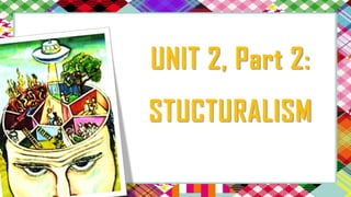 UNIT 2, Part 2:
STUCTURALISM
 