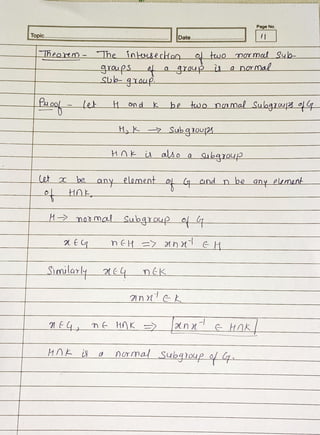 Page No.
Topic.. Date.... n.. ss)
heatm-- The inkouecHon otwo ormal Sub-
graups A a
group i anarMal
Sb-goup
aoLe ond k_be two namal Subgroup o
H,K 2 Subqou|2%L
HOEu aso a uba10uD
2be any eloment o(q and n be any elumant
HAE
Hnonmal Subgroup
nEH= 2nM eH
Simularly t nék
2n C
n HAKL
HOEisd nrmal Subgroup o lq
 