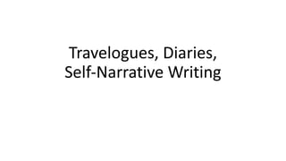 Travelogues, Diaries,
Self-Narrative Writing
 