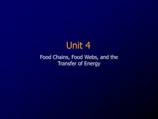 Unit 4
Food Chains, Food Webs, and the
Transfer of Energy
 