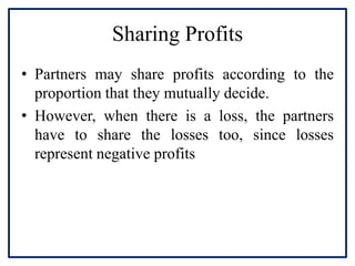 Sharing Profits
• Partners may share profits according to the
proportion that they mutually decide.
• However, when there ...