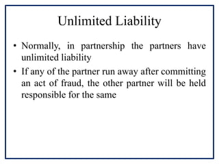 Unlimited Liability
• Normally, in partnership the partners have
unlimited liability
• If any of the partner run away afte...