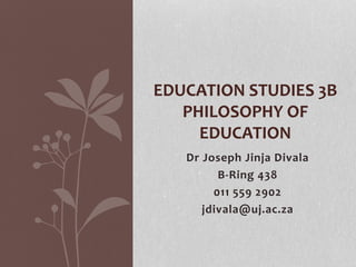 Dr Joseph Jinja Divala
B-Ring 438
011 559 2902
jdivala@uj.ac.za
EDUCATION STUDIES 3B
PHILOSOPHY OF
EDUCATION
 