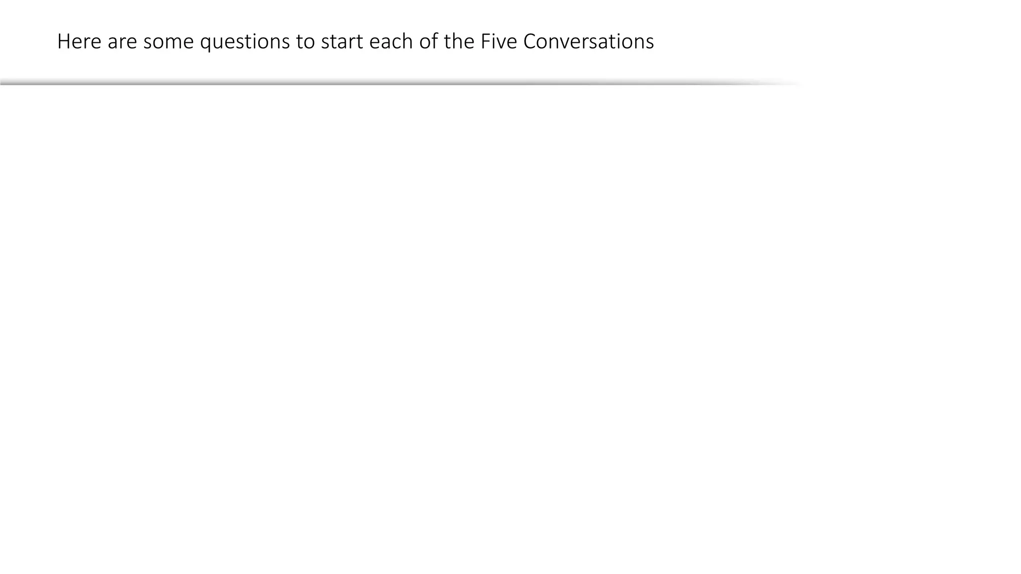 Here are some questions to start each of the Five Conversations
 