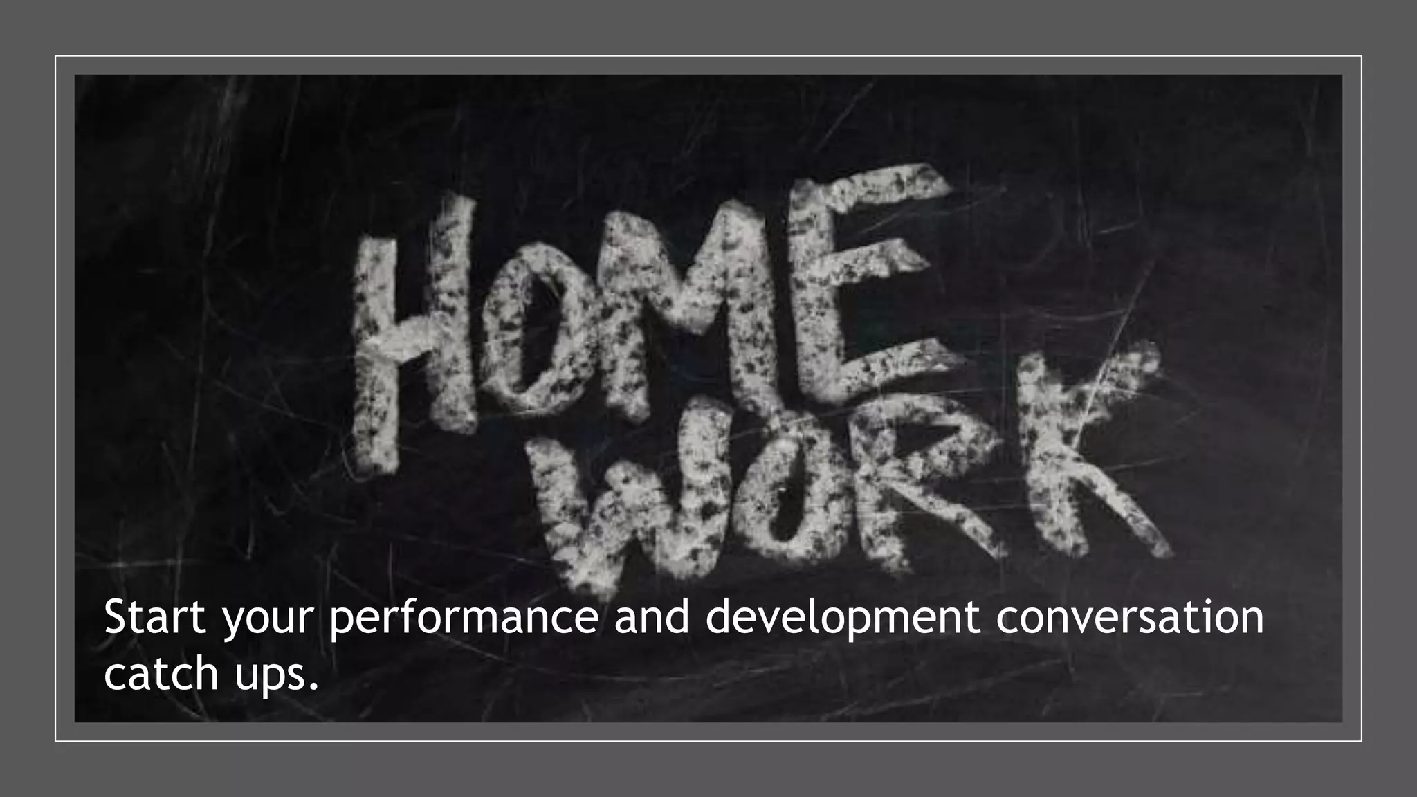 Start your performance and development conversation
catch ups.
 