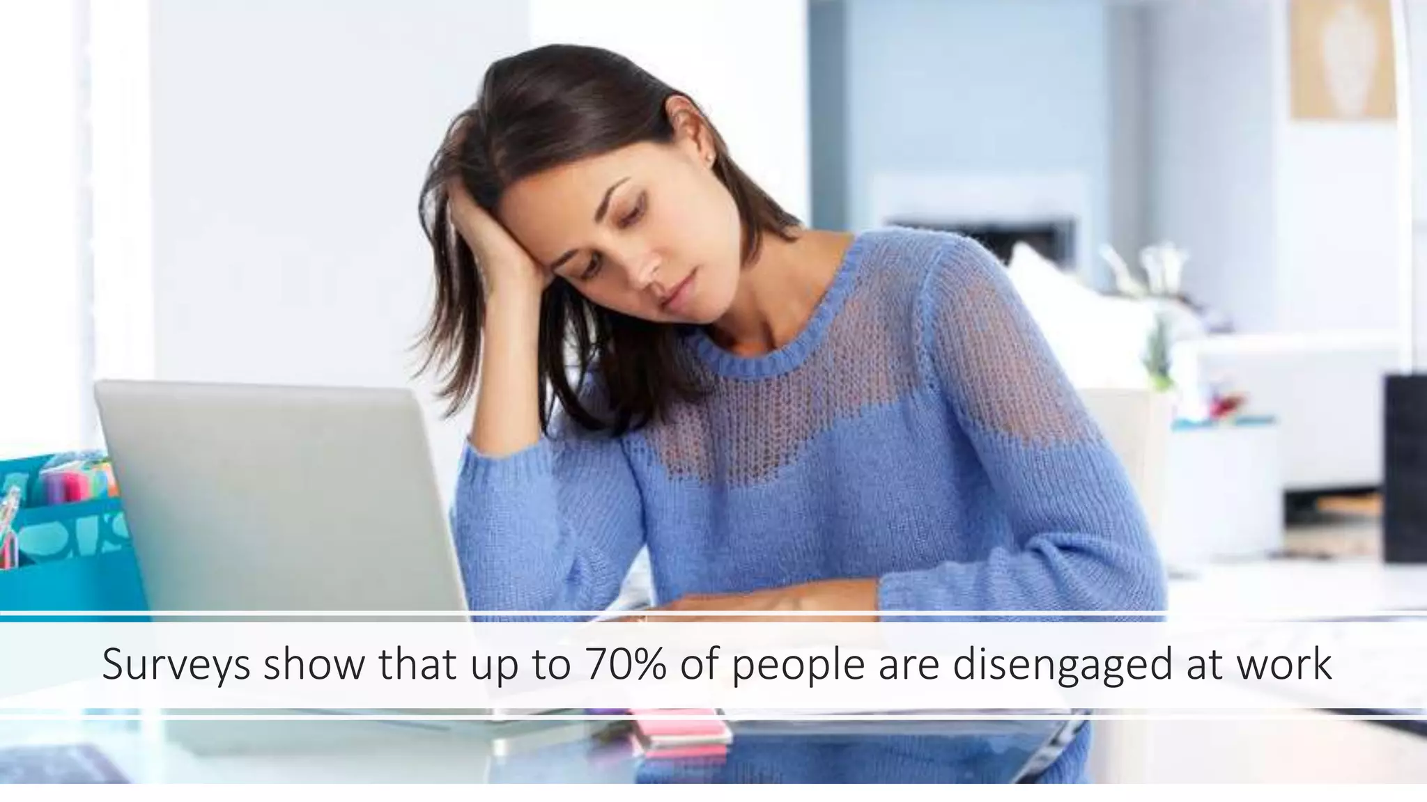 Surveys show that up to 70% of people are disengaged at work
 