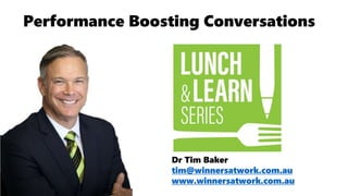 Dr Tim Baker
tim@winnersatwork.com.au
www.winnersatwork.com.au
Performance Boosting Conversations
 