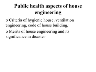 Public health aspects of house
engineering
o Criteria of hygienic house, ventilation
engineering, code of house building,
o Merits of house engineering and its
significance in disaster
 
