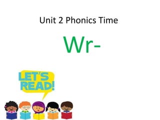 Unit 2 Phonics Time 
Wr- 
 